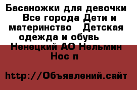 Басаножки для девочки - Все города Дети и материнство » Детская одежда и обувь   . Ненецкий АО,Нельмин Нос п.